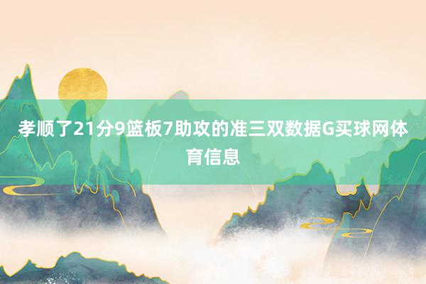 孝顺了21分9篮板7助攻的准三双数据G买球网体育信息