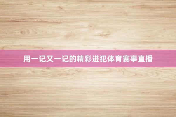 用一记又一记的精彩进犯体育赛事直播