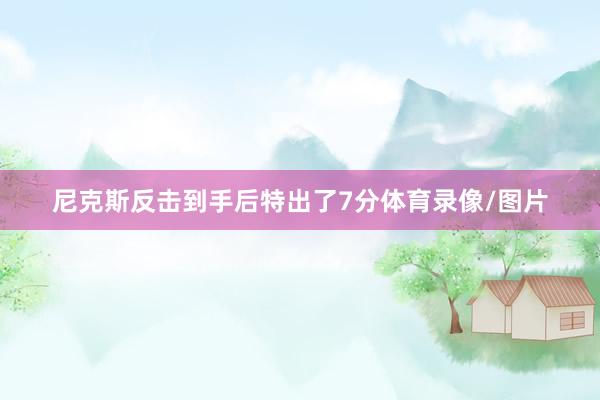 尼克斯反击到手后特出了7分体育录像/图片