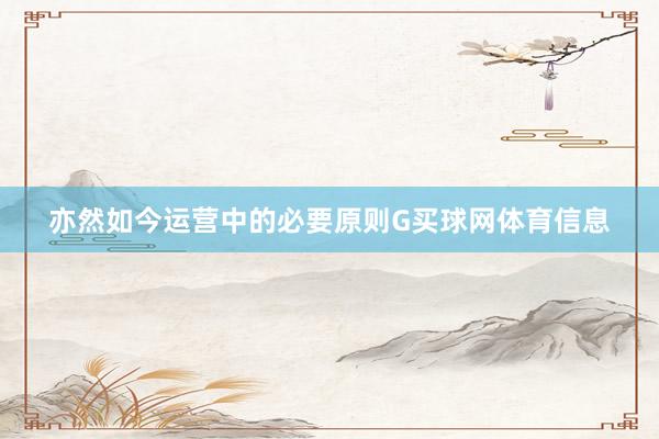 亦然如今运营中的必要原则G买球网体育信息