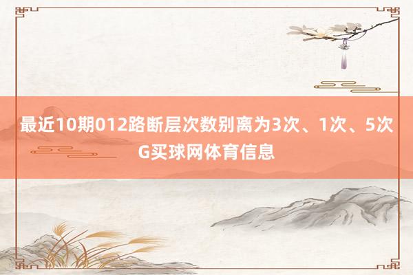 最近10期012路断层次数别离为3次、1次、5次G买球网体育信息