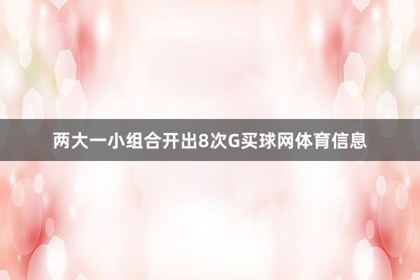 两大一小组合开出8次G买球网体育信息