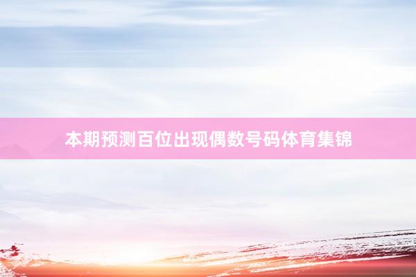 本期预测百位出现偶数号码体育集锦