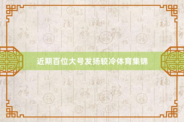 近期百位大号发扬较冷体育集锦