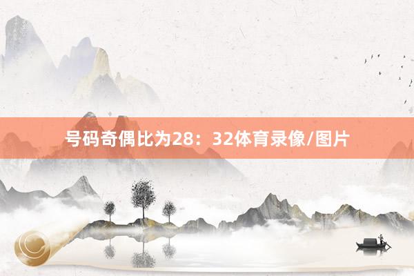 号码奇偶比为28：32体育录像/图片