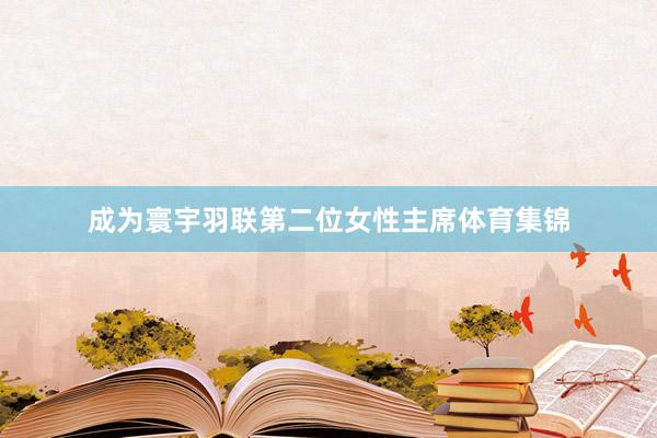 成为寰宇羽联第二位女性主席体育集锦