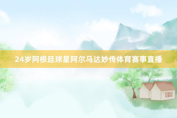 24岁阿根廷球星阿尔马达妙传体育赛事直播