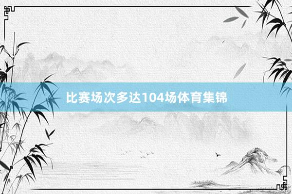 比赛场次多达104场体育集锦