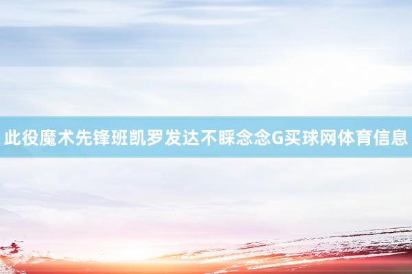 此役魔术先锋班凯罗发达不睬念念G买球网体育信息