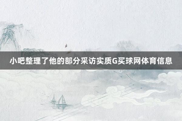 小吧整理了他的部分采访实质G买球网体育信息