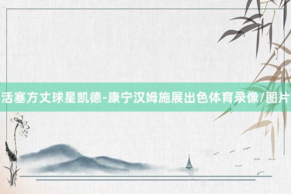 活塞方丈球星凯德-康宁汉姆施展出色体育录像/图片