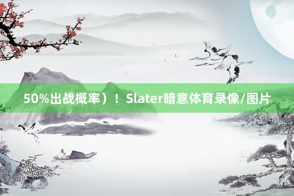 50%出战概率）！　　Slater暗意体育录像/图片