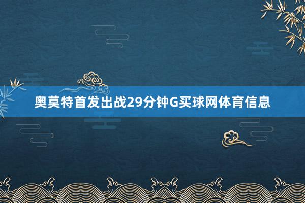 奥莫特首发出战29分钟G买球网体育信息