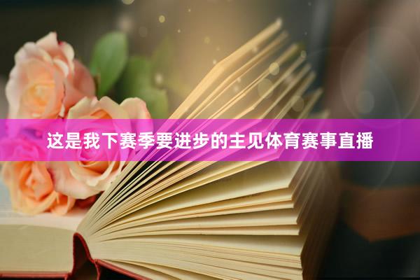 这是我下赛季要进步的主见体育赛事直播