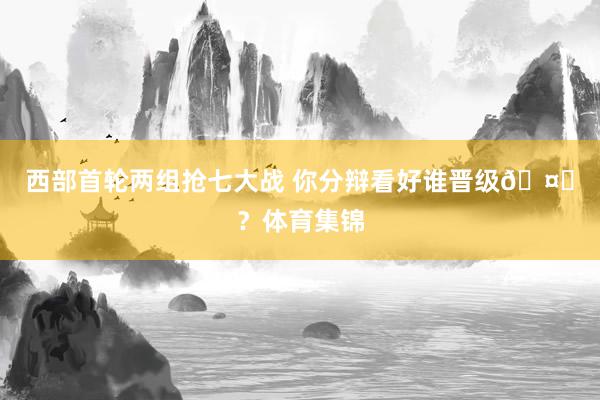 西部首轮两组抢七大战 你分辩看好谁晋级🤔？体育集锦