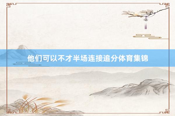 他们可以不才半场连接追分体育集锦