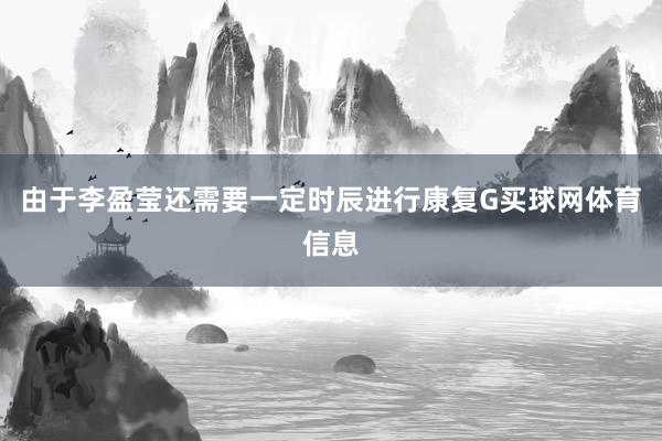 由于李盈莹还需要一定时辰进行康复G买球网体育信息