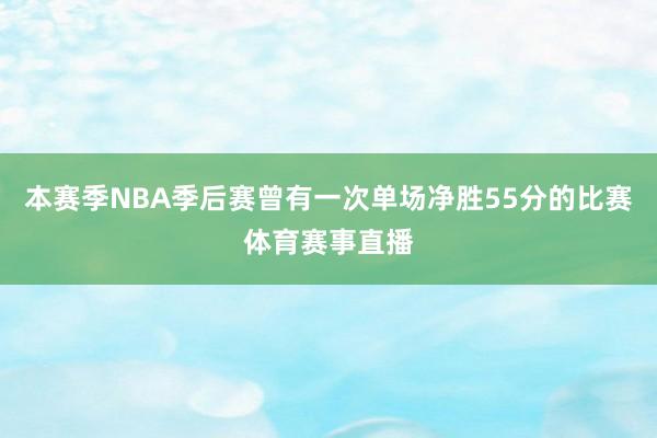 本赛季NBA季后赛曾有一次单场净胜55分的比赛体育赛事直播