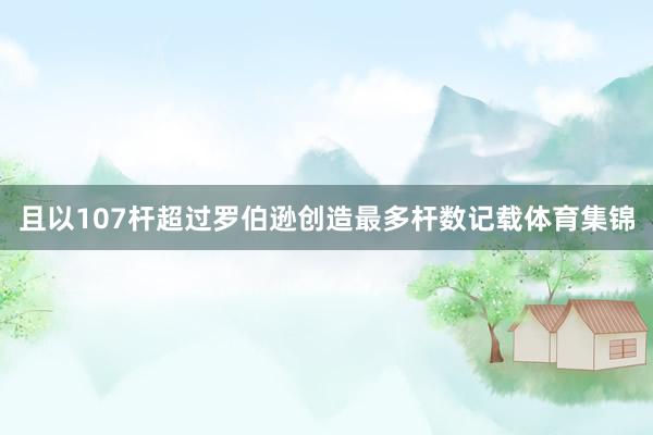 且以107杆超过罗伯逊创造最多杆数记载体育集锦