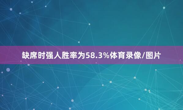 缺席时强人胜率为58.3%体育录像/图片