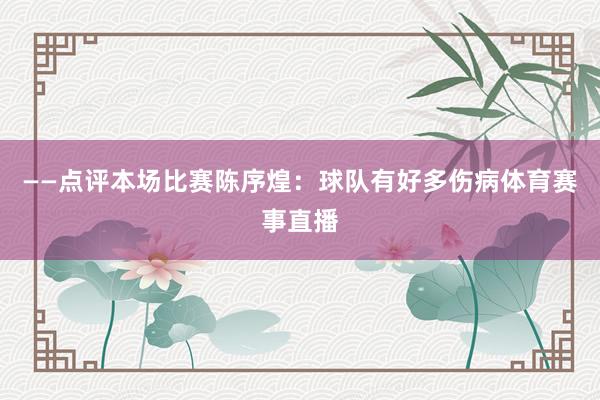 ——点评本场比赛陈序煌：球队有好多伤病体育赛事直播