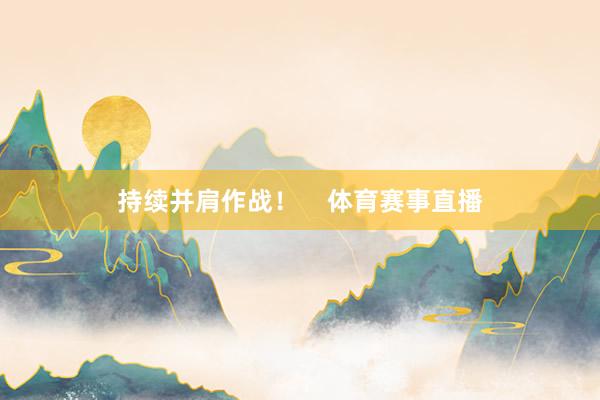 持续并肩作战！    体育赛事直播
