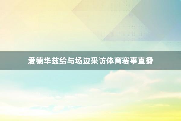 爱德华兹给与场边采访体育赛事直播
