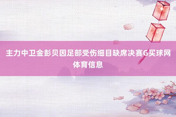 主力中卫金彭贝因足部受伤细目缺席决赛G买球网体育信息