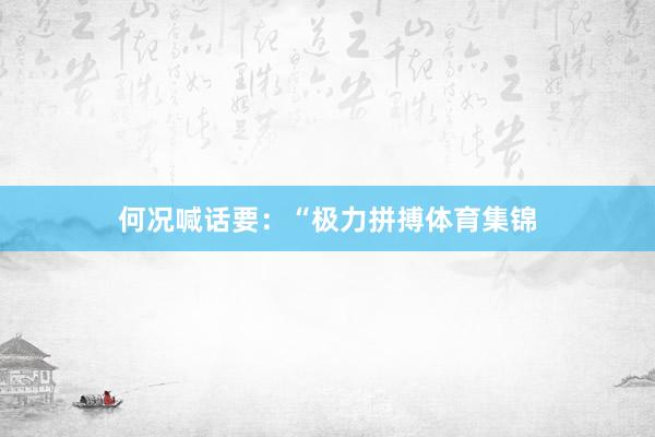 何况喊话要：“极力拼搏体育集锦