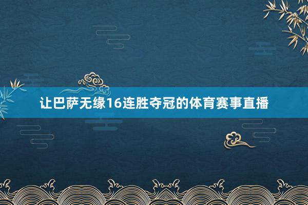 让巴萨无缘16连胜夺冠的体育赛事直播