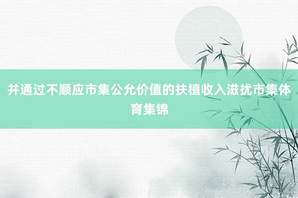 并通过不顺应市集公允价值的扶植收入滋扰市集体育集锦
