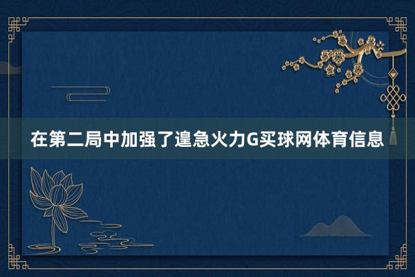 在第二局中加强了遑急火力G买球网体育信息