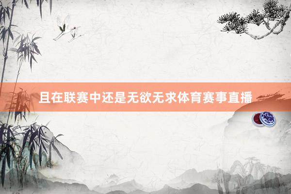 且在联赛中还是无欲无求体育赛事直播