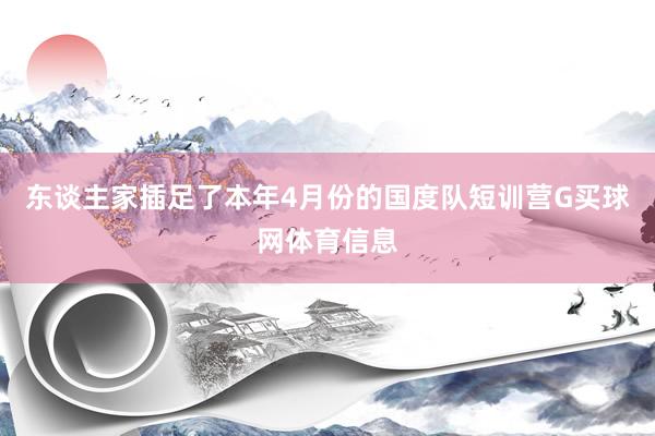 东谈主家插足了本年4月份的国度队短训营G买球网体育信息