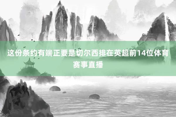 这份条约有端正要是切尔西排在英超前14位体育赛事直播
