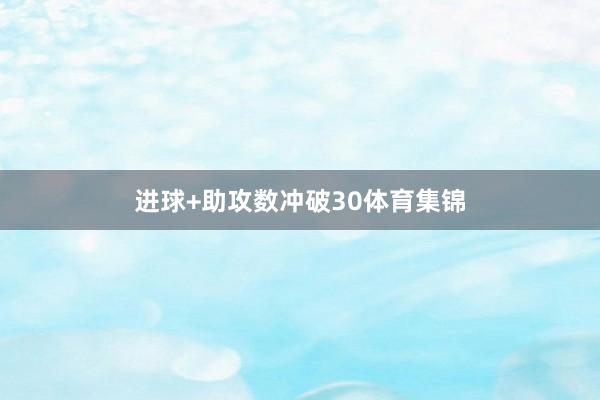 进球+助攻数冲破30体育集锦