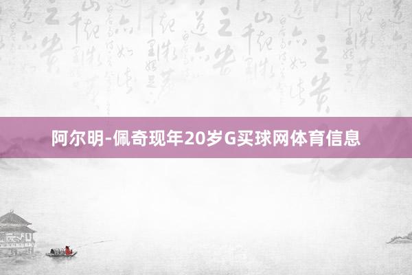 阿尔明-佩奇现年20岁G买球网体育信息