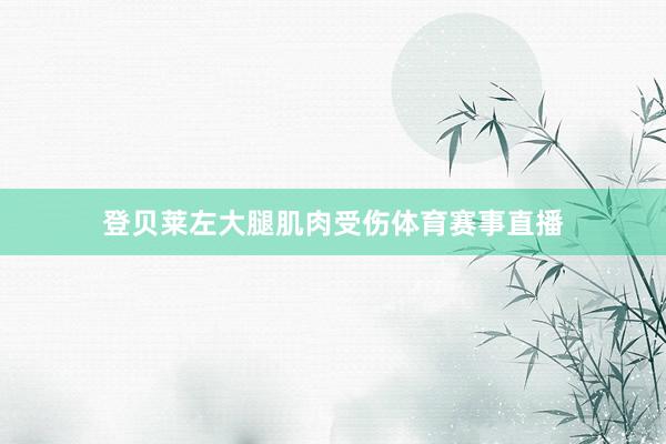 登贝莱左大腿肌肉受伤体育赛事直播