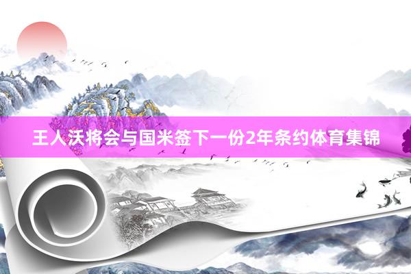王人沃将会与国米签下一份2年条约体育集锦