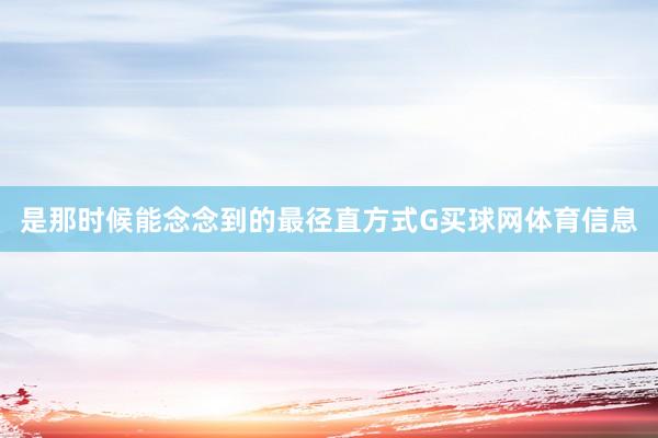 是那时候能念念到的最径直方式G买球网体育信息