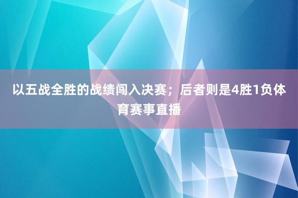 以五战全胜的战绩闯入决赛；后者则是4胜1负体育赛事直播