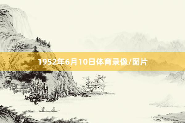 1952年6月10日体育录像/图片