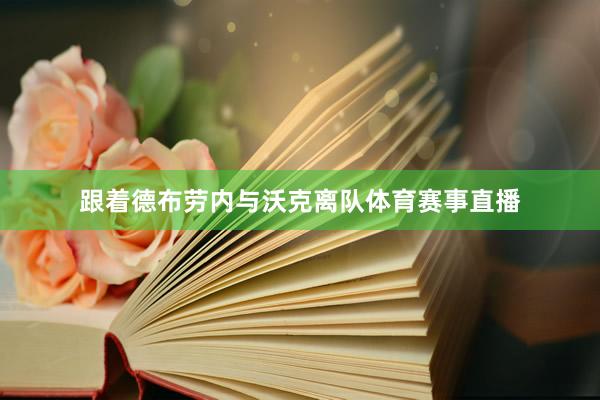 跟着德布劳内与沃克离队体育赛事直播