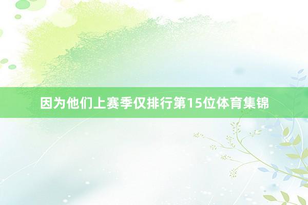 因为他们上赛季仅排行第15位体育集锦