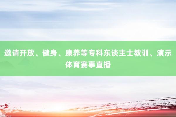 邀请开放、健身、康养等专科东谈主士教训、演示体育赛事直播
