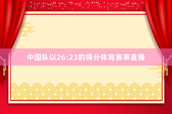 中国队以26:23的得分体育赛事直播