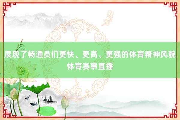 展现了畅通员们更快、更高、更强的体育精神风貌体育赛事直播