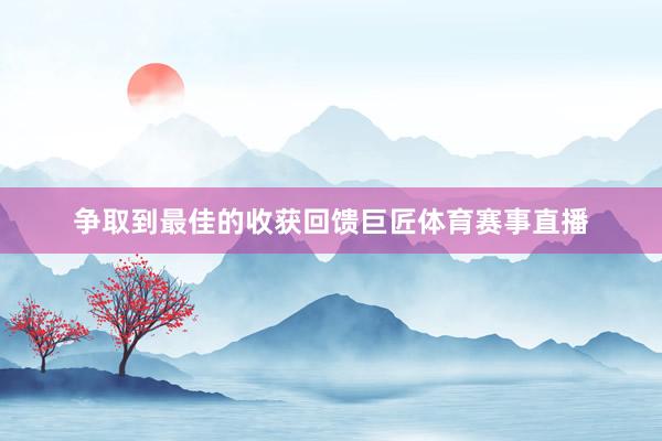 争取到最佳的收获回馈巨匠体育赛事直播