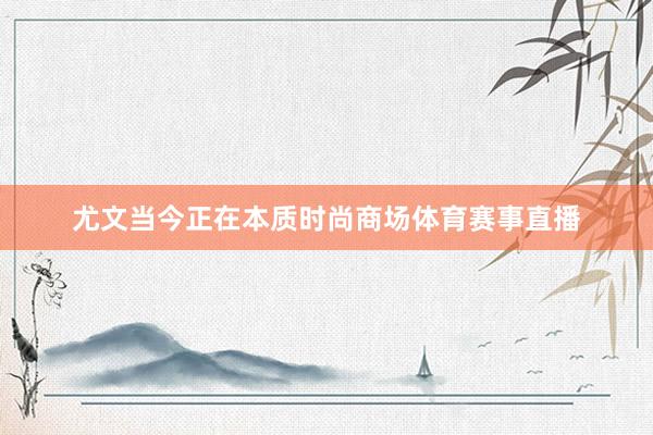 尤文当今正在本质时尚商场体育赛事直播