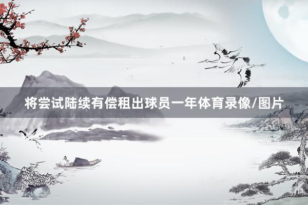 将尝试陆续有偿租出球员一年体育录像/图片